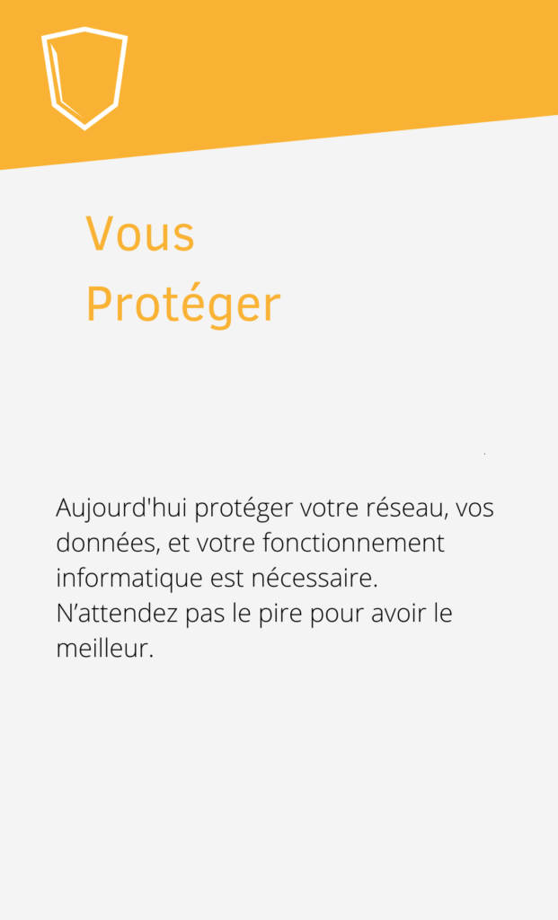 Vous protéger Aujourd'hui protéger votre réseau, vos données, et votre fonctionnement informatique est nécessaire. N'attendez pas le pire pour avoir le meilleur.